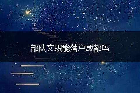 部队文职能落户成都吗