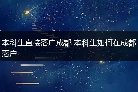 本科生直接落户成都 本科生如何在成都落户