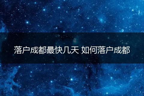 落户成都最快几天 如何落户成都