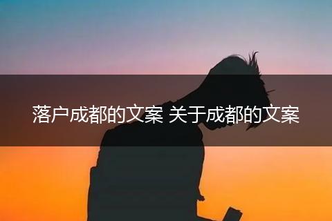 落户成都的文案 关于成都的文案