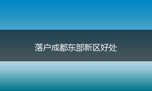 落户成都东部新区好处