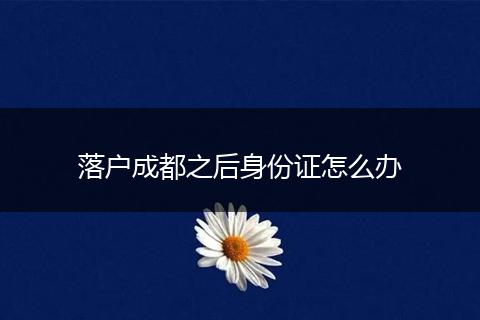 落户成都之后身份证怎么办
