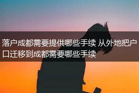 落户成都需要提供哪些手续 从外地把户口迁移到成都需要哪些手续