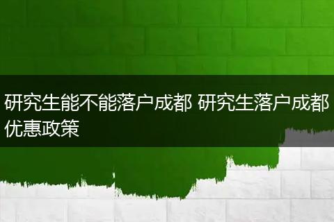 研究生能不能落户成都 研究生落户成都优惠政策