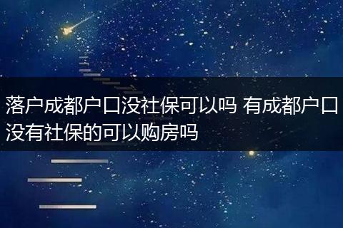 落户成都户口没社保可以吗 有成都户口没有社保的可以购房吗