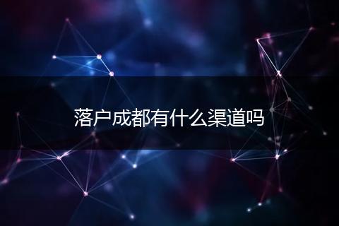 落户成都有什么渠道吗