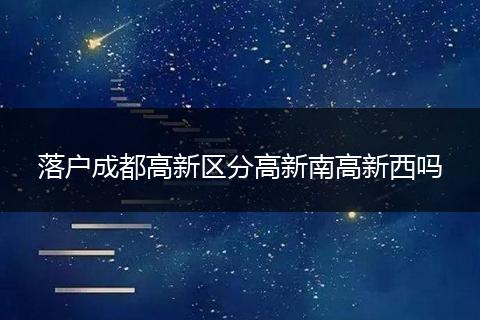 落户成都高新区分高新南高新西吗