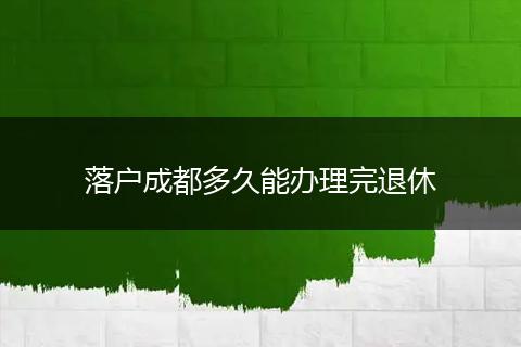 落户成都多久能办理完退休