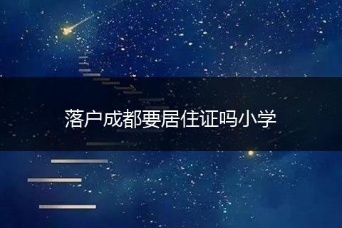 落户成都要居住证吗小学