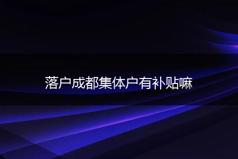 落户成都集体户有补贴嘛