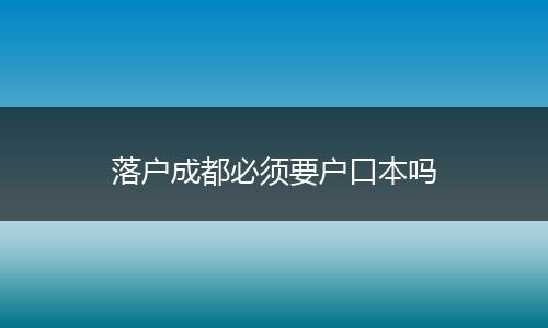 落户成都必须要户口本吗