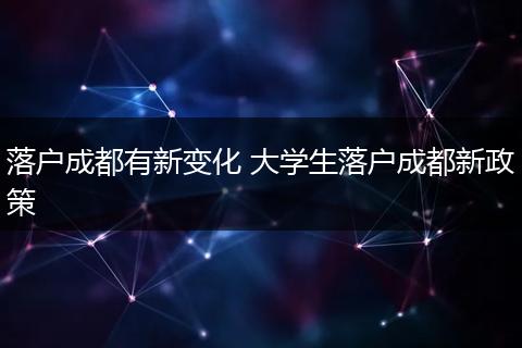 落户成都有新变化 大学生落户成都新政策