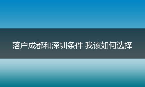 落户成都和深圳条件 我该如何选择