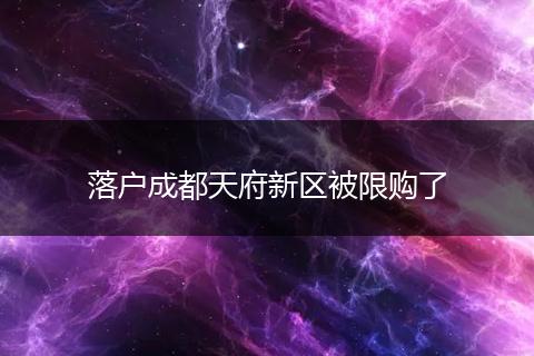 落户成都天府新区被限购了