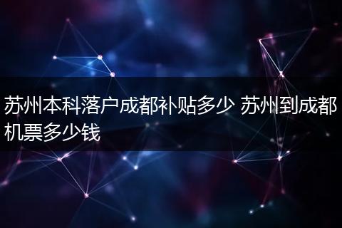 苏州本科落户成都补贴多少 苏州到成都机票多少钱