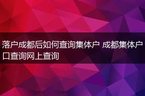 落户成都后如何查询集体户 成都集体户口查询网上查询