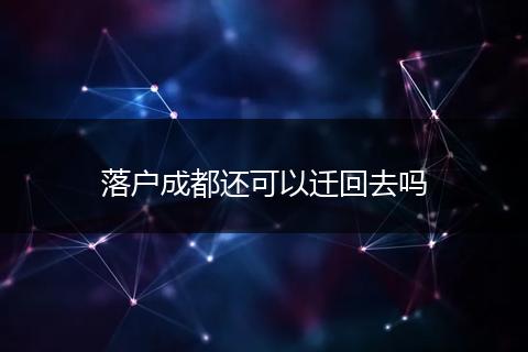 落户成都还可以迁回去吗