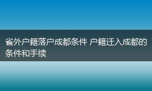 省外户籍落户成都条件 户籍迁入成都的条件和手续