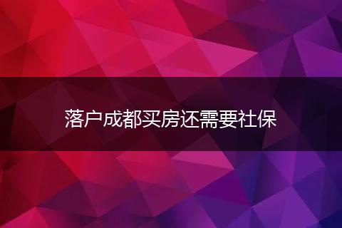 落户成都买房还需要社保