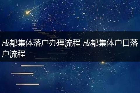 成都集体落户办理流程 成都集体户口落户流程