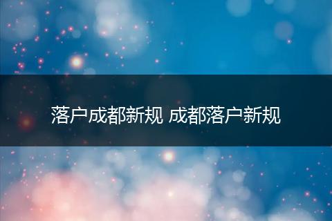 落户成都新规 成都落户新规