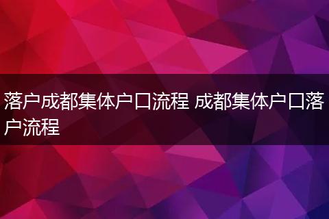 落户成都集体户口流程 成都集体户口落户流程