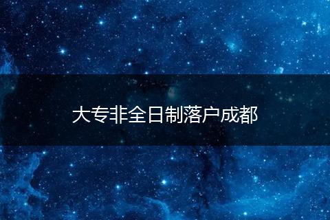 大专非全日制落户成都