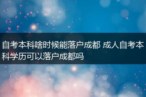 自考本科啥时候能落户成都 成人自考本科学历可以落户成都吗