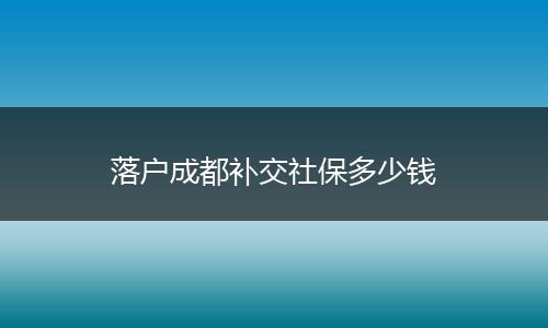 落户成都补交社保多少钱