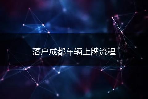 落户成都车辆上牌流程