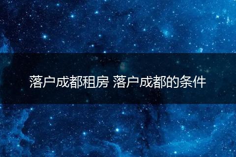 落户成都租房 落户成都的条件
