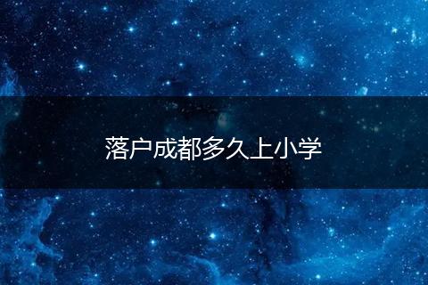 落户成都多久上小学