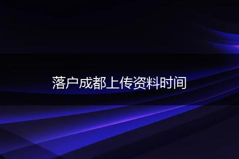 落户成都上传资料时间