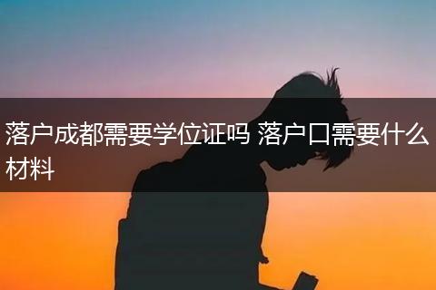 落户成都需要学位证吗 落户口需要什么材料