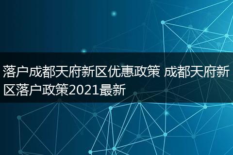 落户成都天府新区优惠政策 成都天府新区落户政策2021最新