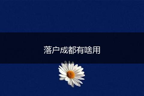 落户成都有啥用