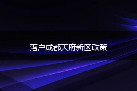 落户成都天府新区政策