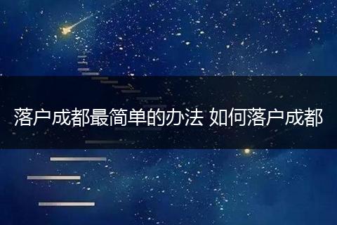 落户成都最简单的办法 如何落户成都