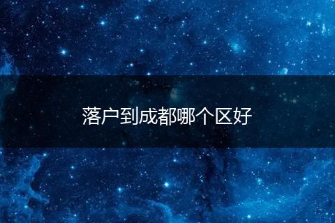 落户到成都哪个区好