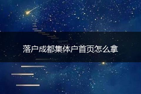 落户成都集体户首页怎么拿