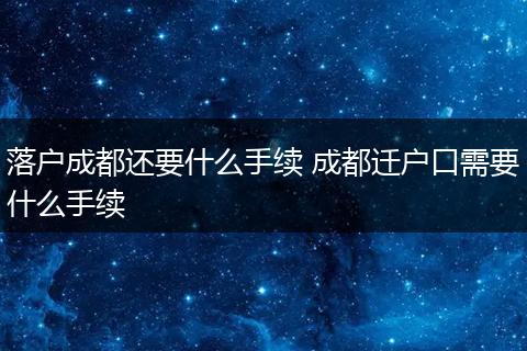 落户成都还要什么手续 成都迁户口需要什么手续