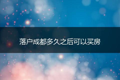 落户成都多久之后可以买房