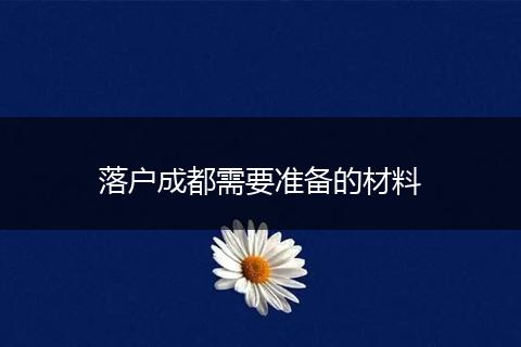 落户成都需要准备的材料