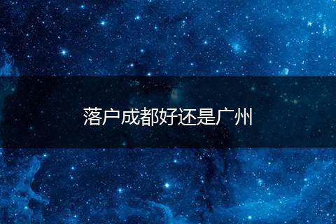 落户成都好还是广州
