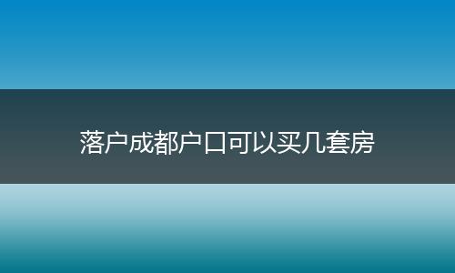 落户成都户口可以买几套房