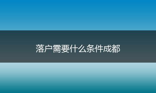 落户需要什么条件成都