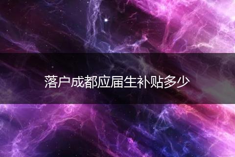 落户成都应届生补贴多少