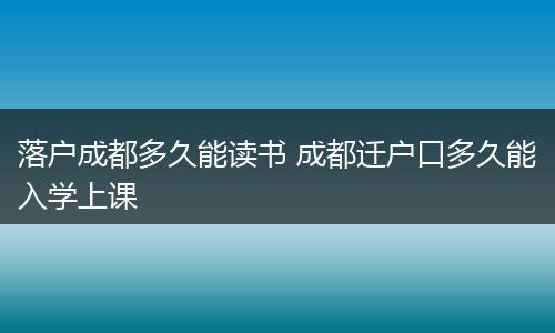 落户成都多久能读书 成都迁户口多久能入学上课