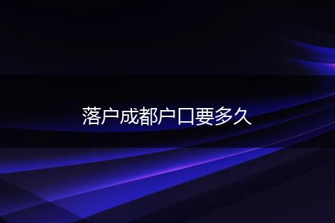 落户成都户口要多久