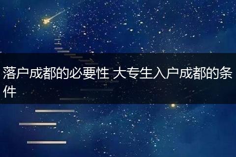 落户成都的必要性 大专生入户成都的条件